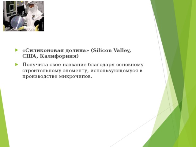 «Силиконовая долина» (Silicon Valley, США, Калифорния) Получила свое название благодаря основному строительному элементу, использующемуся в производстве микрочипов. 