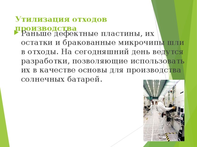 Утилизация отходов производства  Раньше дефектные пластины, их остатки и бракованные микрочипы шли в отходы. На сегодняшний день ведутся разработки, позволяющие использовать их в качестве основы для производства солнечных батарей. 