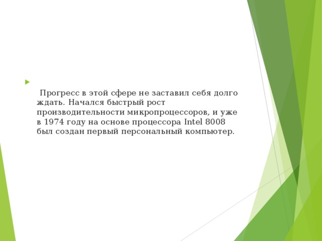   Прогресс в этой сфере не заставил себя долго ждать. Начался быстрый рост производительности микропроцессоров, и уже в 1974 году на основе процессора Intel 8008 был создан первый персональный компьютер. 