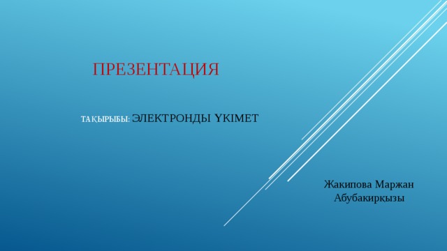  Презентация     тақырыбы: Электронды үкімет Жакипова Маржан Абубакирқызы 