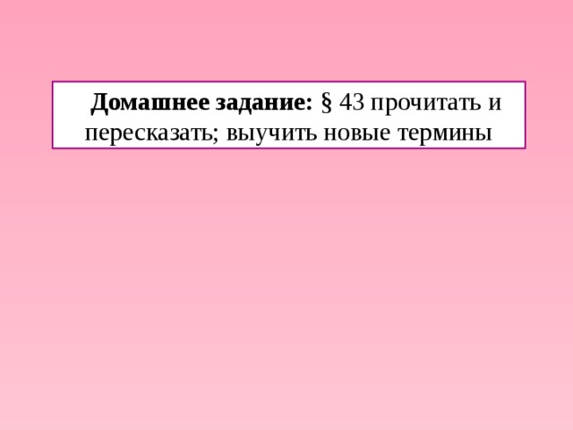 Домашнее задание: § 43 прочитать и пересказать; выучить новые термины 