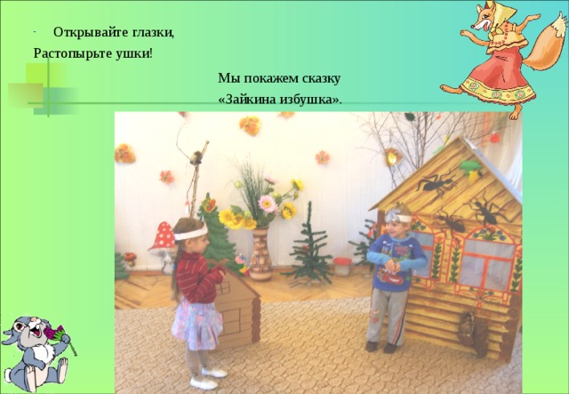 Открывайте глазки, Растопырьте ушки! Мы покажем сказку «Зайкина избушка». 
