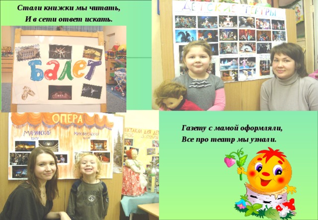 Стали книжки мы читать, И в сети ответ искать. Газету с мамой оформляли, Все про театр мы узнали. 