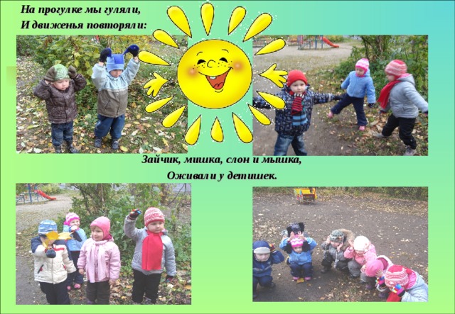На прогулке мы гуляли, И движенья повторяли:  Зайчик, мишка, слон и мышка, Оживали у детишек. 