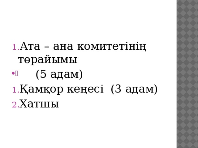 Ата – ана комитетінің төрайымы  (5 адам) Қамқор кеңесі (3 адам) Хатшы 