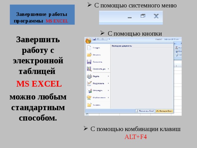 С помощью системного меню  С помощью кнопки          С помощью комбинации клавиш ALT+F4 Завершение работы программы MS EXCEL   Завершить работу с электронной таблицей  MS EXCEL  можно любым стандартным способом. 