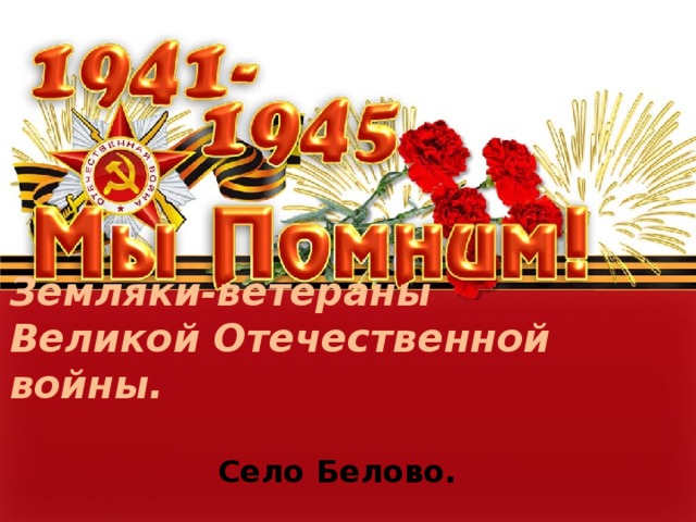Земляки-ветераны  Великой Отечественной войны.   Село Белово. 