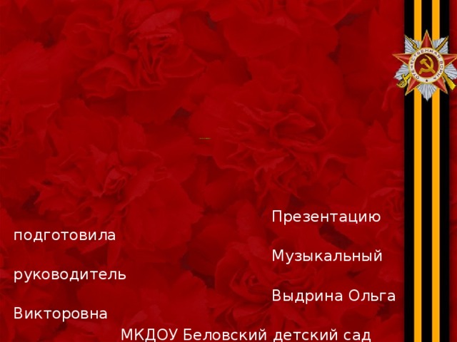  Презентацию подготовила  Музыкальный руководитель  Выдрина Ольга Викторовна  МКДОУ Беловский детский сад «Солнышко» Спасибо за внимание!   