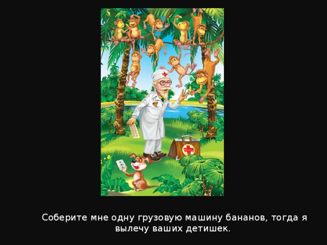 Соберите мне одну грузовую машину бананов, тогда я вылечу ваших детишек. 