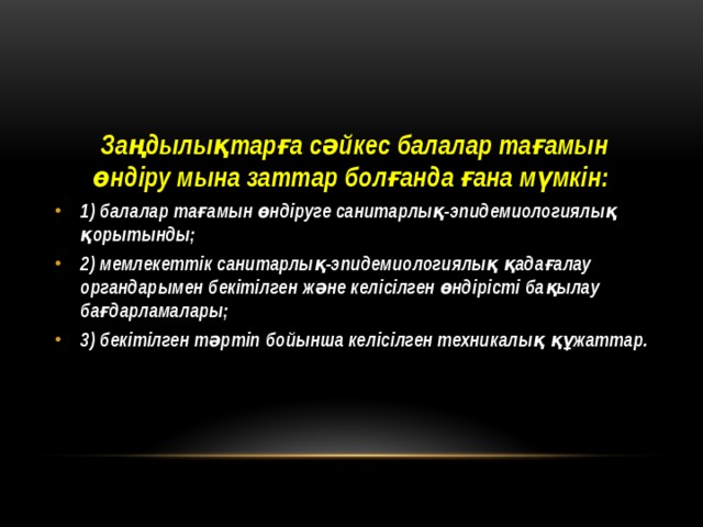  Заңдылықтарға сəйкес балалар тағамын өндіру мына заттар болғанда ғана мүмкін: 1) балалар тағамын өндіруге санитарлық-эпидемиологиялық қорытынды; 2) мемлекеттік санитарлық-эпидемиологиялық қадағалау органдарымен бекітілген жəне келісілген өндірісті бақылау бағдарламалары; 3) бекітілген тəртіп бойынша келісілген техникалық құжаттар. 