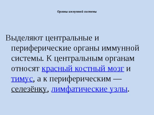  Органы иммунной системы   Выделяют центральные и периферические органы иммунной системы. К центральным органам относят  красный костный мозг  и  тимус , а к периферическим —  селезёнку ,  лимфатические узлы . 