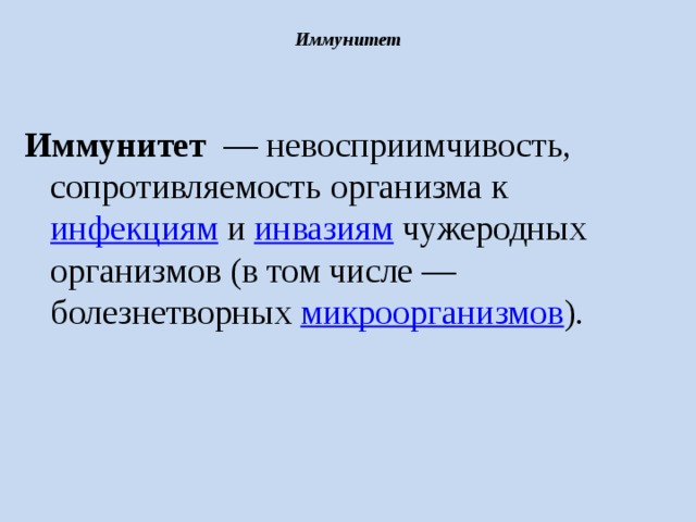  Иммунитет    Иммунитет   — невосприимчивость, сопротивляемость организма к  инфекциям  и  инвазиям  чужеродных организмов (в том числе — болезнетворных  микроорганизмов ). 