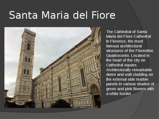 Santa Maria del Fiore The Cathedral of Santa Maria del Fiore Cathedral in Florence, the most famous architectural structures of the Florentine Quattrocento. Located in the heart of the city on Cathedral square. Architecturally remarkable dome and wall cladding on the external side marble panels in various shades of green and pink flowers with a white border . 
