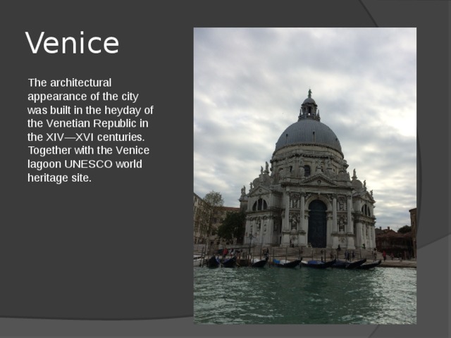 Venice The architectural appearance of the city was built in the heyday of the Venetian Republic in the XIV—XVI centuries. Together with the Venice lagoon UNESCO world heritage site. 