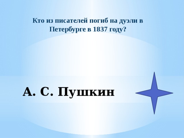 Кто из писателей погиб на дуэли в Петербурге в 1837 году? А. С. Пушкин 