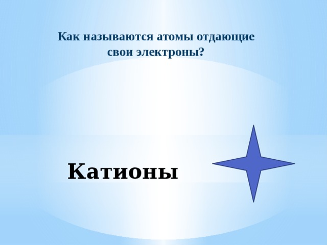 Как называются атомы отдающие свои электроны? Катионы 
