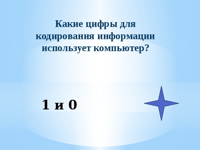 Какие цифры для кодирования информации использует компьютер? 1 и 0 