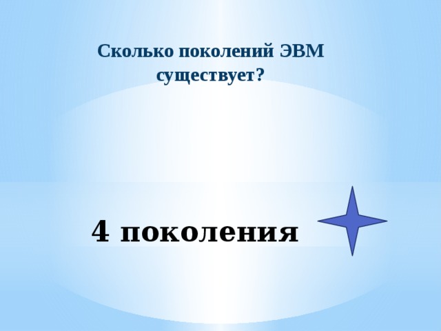 Сколько поколений ЭВМ существует? 4 поколения 