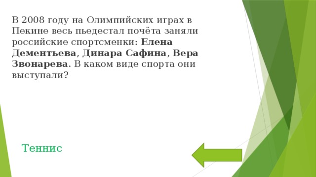 В 2008 году на Олимпийских играх в Пекине весь пьедестал почёта заняли российские спортсменки: Елена Дементьева , Динара Сафина , Вера Звонарева . В каком виде спорта они выступали?  Теннис 