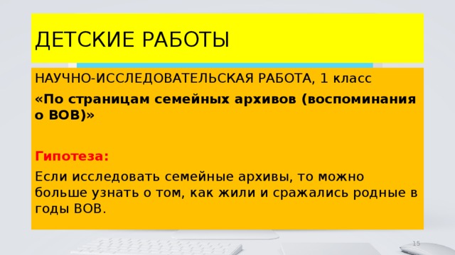 ДЕТСКИЕ РАБОТЫ НАУЧНО-ИССЛЕДОВАТЕЛЬСКАЯ РАБОТА, 1 класс «По страницам семейных архивов (воспоминания о ВОВ)»  Гипотеза: Если исследовать семейные архивы, то можно больше узнать о том, как жили и сражались родные в годы ВОВ. 4 