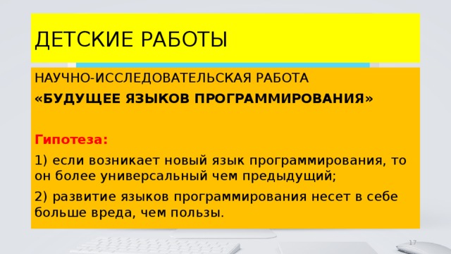 ДЕТСКИЕ РАБОТЫ НАУЧНО-ИССЛЕДОВАТЕЛЬСКАЯ РАБОТА «БУДУЩЕЕ ЯЗЫКОВ ПРОГРАММИРОВАНИЯ»  Гипотеза: 1) если возникает новый язык программирования, то он более универсальный чем предыдущий; 2) развитие языков программирования несет в себе больше вреда, чем пользы. 4 