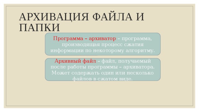 АРХИВАЦИЯ ФАЙЛА И ПАПКИ Программа – архиватор – программа, производящая процесс сжатия информации по некоторому алгоритму. Архивный файл – файл, получаемый после работы программы – архиватора. Может содержать один или несколько файлов в сжатом виде. 