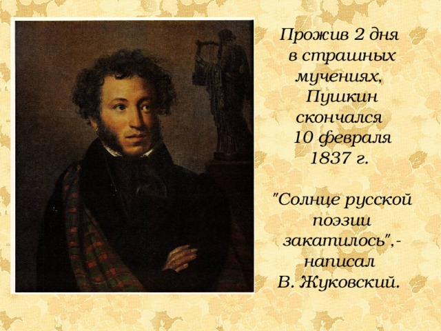 Прожив 2 дня в страшных мучениях, Пушкин скончался 10 февраля 1837 г. 