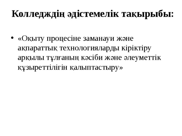 Колледждің әдістемелік тақырыбы:   «Оқыту процесіне заманауи және ақпараттық технологияларды кіріктіру арқылы тұлғаның кәсіби және әлеуметтік құзыреттілігін қалыптастыру» 