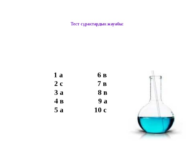 Тест сұрақтардың жауабы:  1 а 6 в  2 с 7 в  3 а 8 в  4 в 9 а  5 а 10 с 