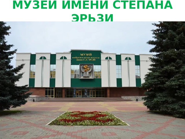 МУЗЕЙ ИМЕНИ СТЕПАНА ЭРЬЗИ 