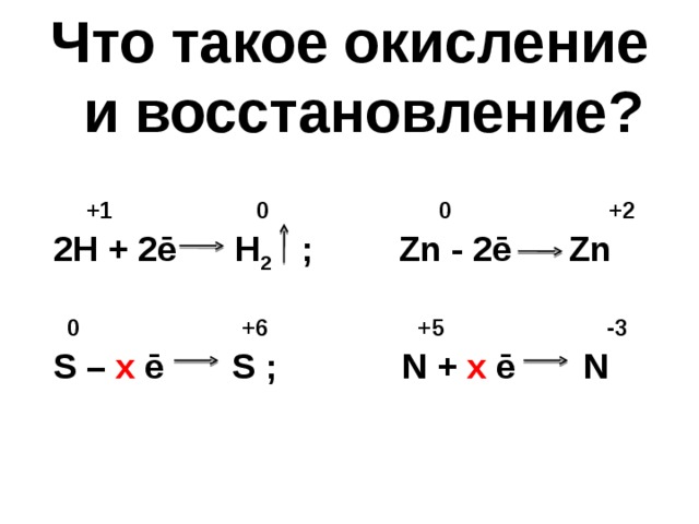 Что такое окисление  и восстановление?   + 1 0  0  + 2   2H + 2ē  H 2  ; Zn - 2ē Zn   0 +6 +5 -3   S – x ē S ; N + x ē N      