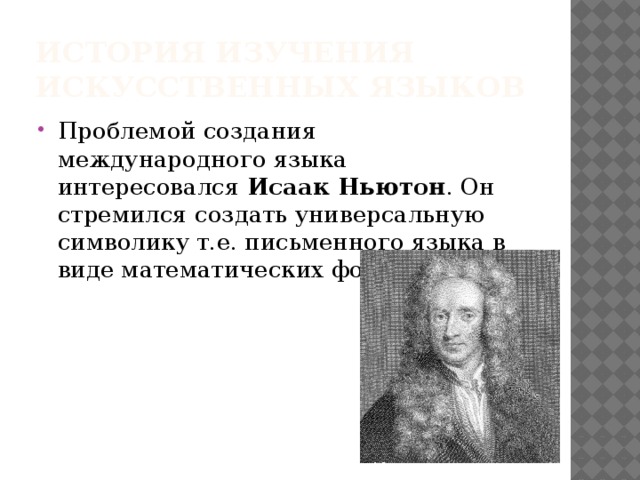 История изучения искусственных языков Проблемой создания международного языка интересовался Исаак Ньютон . Он стремился создать универсальную символику т.е. письменного языка в виде математических формул. 