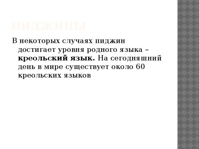 Пиджины В некоторых случаях пиджин достигает уровня родного языка – креольский язык. На сегодняшний день в мире существует около 60 креольских языков 