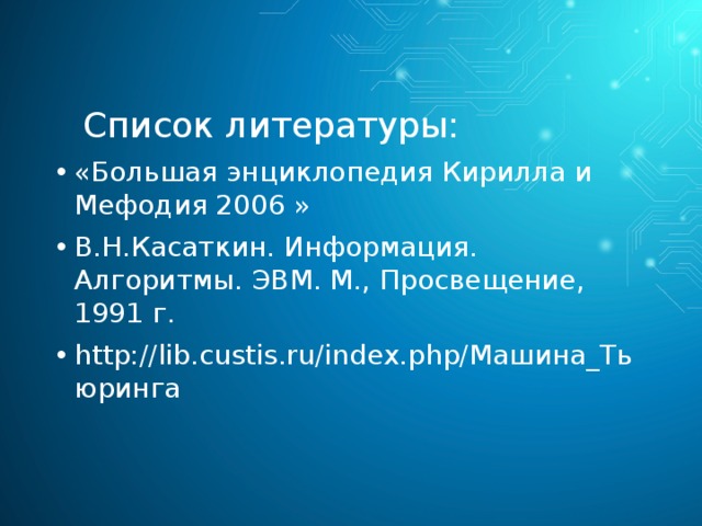  Список литературы: «Большая энциклопедия Кирилла и Мефодия 2006 » В.Н.Касаткин. Информация. Алгоритмы. ЭВМ. М., Просвещение, 1991 г. http://lib.custis.ru/index.php/Машина_Тьюринга 