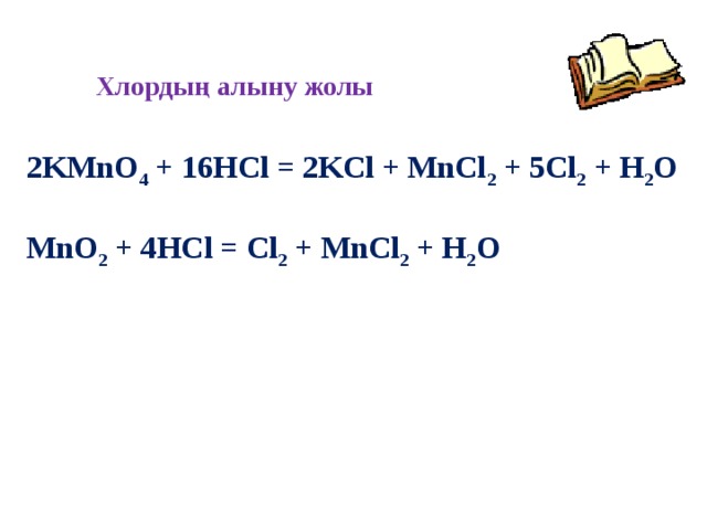 Хлордың алыну жолы 2KMnO 4 + 16HCl = 2KCl + MnCl 2 + 5Cl 2 + H 2 O  MnO 2 + 4HCl = Cl 2 + MnCl 2 + H 2 O  