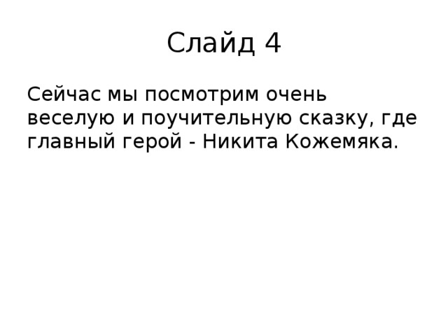 Слайд 4 Сейчас мы посмотрим очень веселую и поучительную сказку, где главный герой - Никита Кожемяка. 