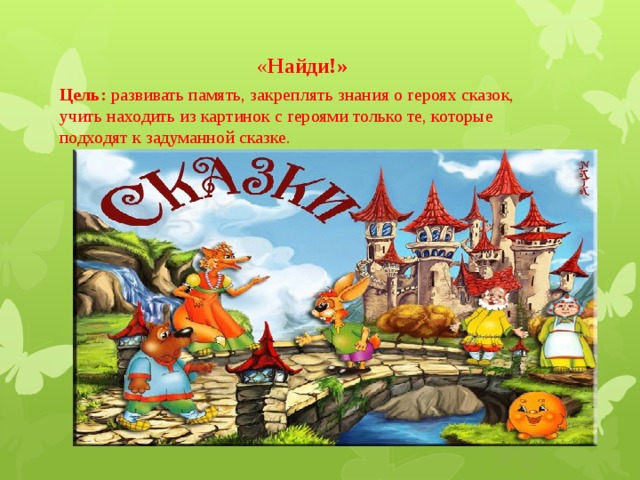 « Найди!» Цель: развивать память, закреплять знания о героях сказок, учить находить из картинок с героями только те, которые подходят к задуманной сказке. 