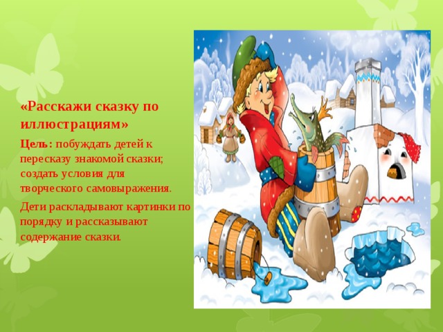 «Расскажи сказку по иллюстрациям»  Цель: побуждать детей к пересказу знакомой сказки; создать условия для  творческого самовыражения. Дети раскладывают картинки по порядку и рассказывают содержание сказки.   