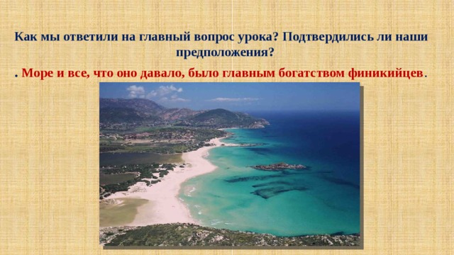  Как мы ответили на главный вопрос урока? Подтвердились ли наши предположения? . Море и все, что оно давало, было главным богатством финикийцев . 