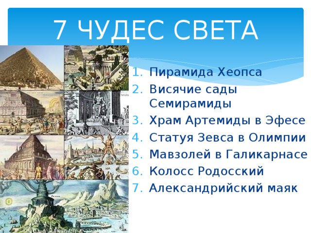 7 ЧУДЕС СВЕТА Пирамида Хеопса Висячие сады Семирамиды Храм Артемиды в Эфесе Статуя Зевса в Олимпии Мавзолей в Галикарнасе Колосс Родосский Александрийский маяк 