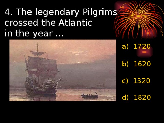 4. The legendary Pilgrims  crossed the Atlantic  in the year … a)  1720   b)  1620   c)  1320   d)  1820 