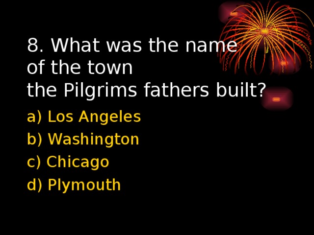 8. What was the name  of the town  the Pilgrims fathers built? a) Los Angeles b) Washington c) Chicago d) Plymouth 
