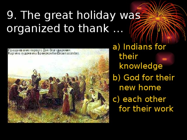 9.  The great holiday was organized to thank … a) Indians for their knowledge b) God for their new home c) each other for their work 