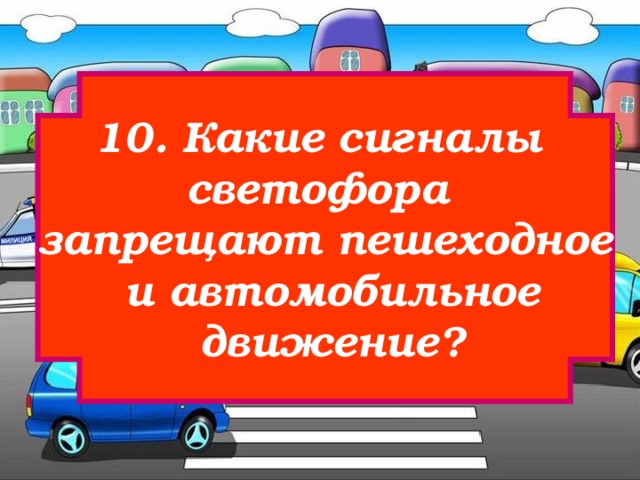10. Какие сигналы светофора запрещают пешеходное  и автомобильное  движение? 