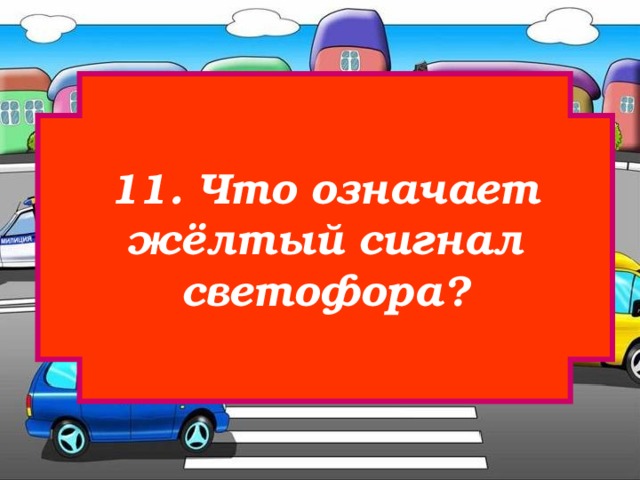 11. Что означает  жёлтый сигнал светофора? 