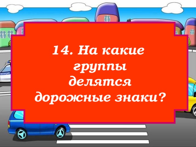 14. На какие группы  делятся дорожные знаки? 