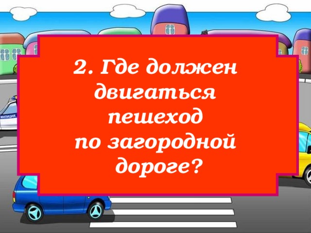 2. Где должен двигаться пешеход по загородной дороге? 