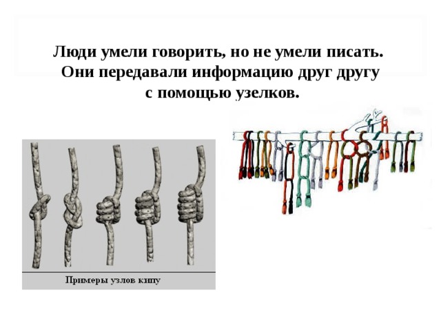Люди умели говорить, но не умели писать. Они передавали информацию друг другу  с помощью узелков. 