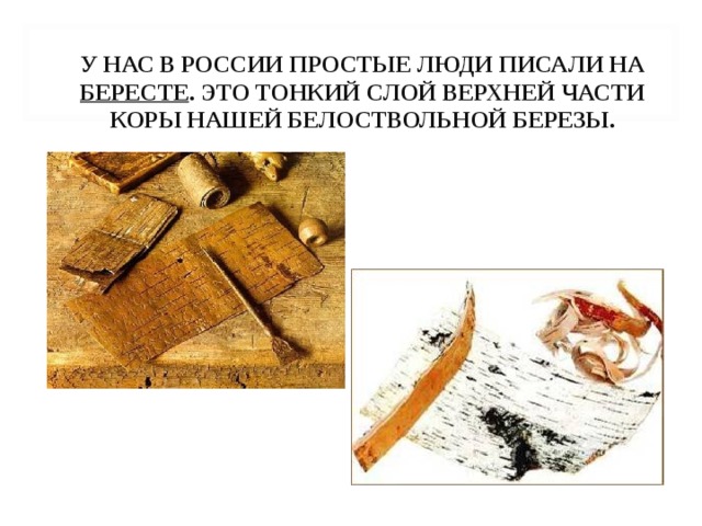 У НАС В РОССИИ ПРОСТЫЕ ЛЮДИ ПИСАЛИ НА БЕРЕСТЕ . ЭТО ТОНКИЙ СЛОЙ ВЕРХНЕЙ ЧАСТИ КОРЫ НАШЕЙ БЕЛОСТВОЛЬНОЙ БЕРЕЗЫ. 