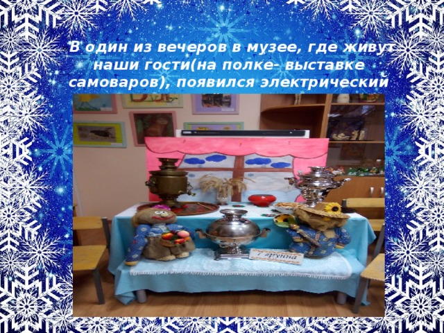 « В один из вечеров в музее, где живут наши гости(на полке- выставке самоваров), появился электрический чайник.   